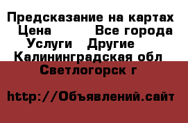 Предсказание на картах › Цена ­ 200 - Все города Услуги » Другие   . Калининградская обл.,Светлогорск г.